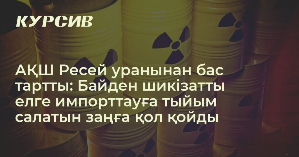 Ресей уранын АҚШ-қа импорттауға тыйым салынды